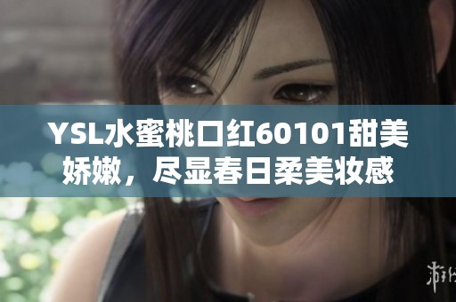 YSL水蜜桃口红60101甜美娇嫩，尽显春日柔美妆感