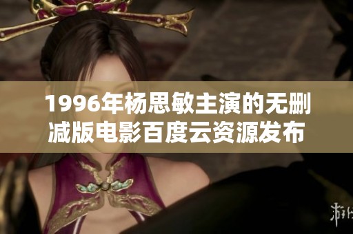 1996年杨思敏主演的无删减版电影百度云资源发布