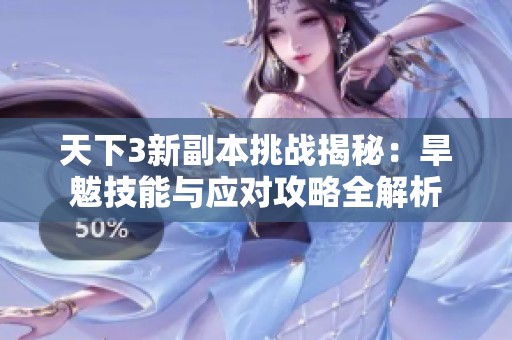 天下3新副本挑战揭秘：旱魃技能与应对攻略全解析