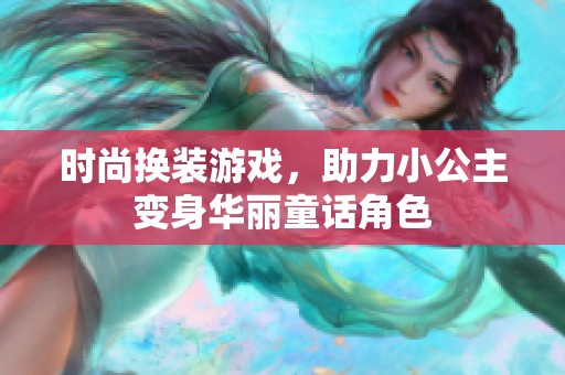 时尚换装游戏，助力小公主变身华丽童话角色