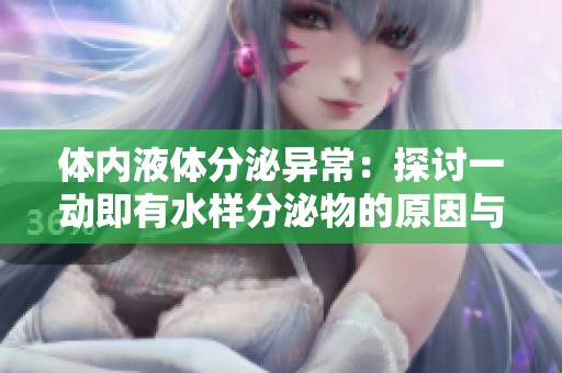 体内液体分泌异常：探讨一动即有水样分泌物的原因与影响
