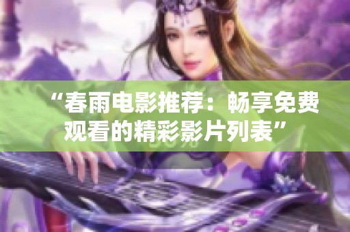 “春雨电影推荐：畅享免费观看的精彩影片列表”
