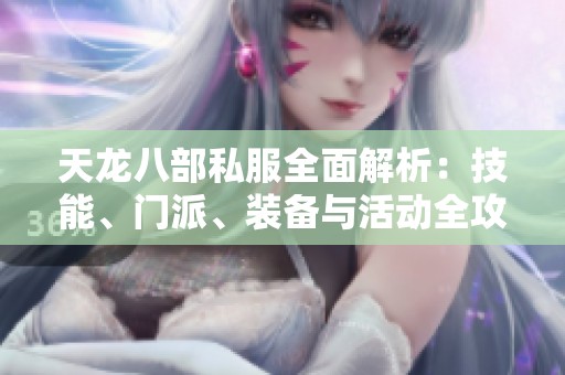 天龙八部私服全面解析：技能、门派、装备与活动全攻略