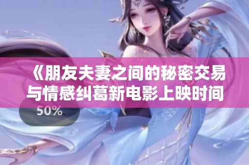 《朋友夫妻之间的秘密交易与情感纠葛新电影上映时间》