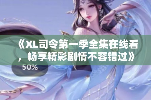 《XL司令第一季全集在线看，畅享精彩剧情不容错过》