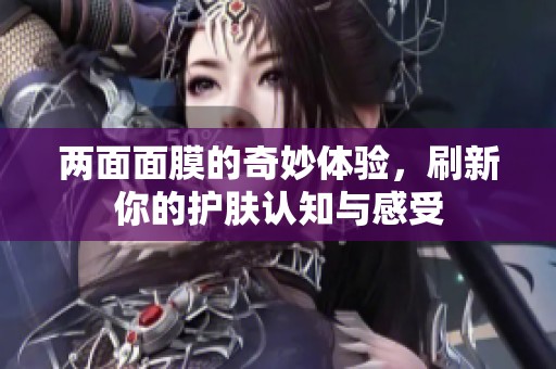 两面面膜的奇妙体验，刷新你的护肤认知与感受