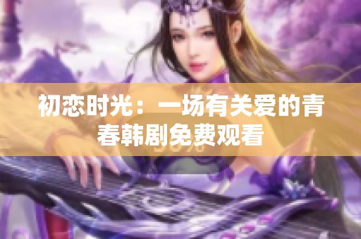 初恋时光：一场有关爱的青春韩剧免费观看