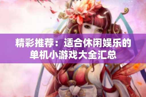 精彩推荐：适合休闲娱乐的单机小游戏大全汇总