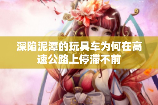 深陷泥潭的玩具车为何在高速公路上停滞不前