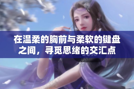 在温柔的胸前与柔软的键盘之间，寻觅思绪的交汇点