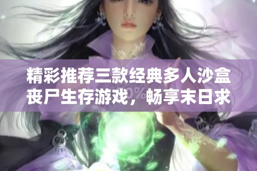 精彩推荐三款经典多人沙盒丧尸生存游戏，畅享末日求生乐趣