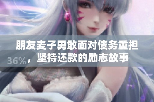朋友麦子勇敢面对债务重担，坚持还款的励志故事