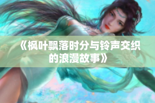 《枫叶飘落时分与铃声交织的浪漫故事》