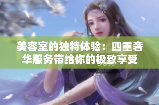 美容室的独特体验：四重奢华服务带给你的极致享受