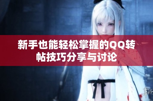 新手也能轻松掌握的QQ转帖技巧分享与讨论