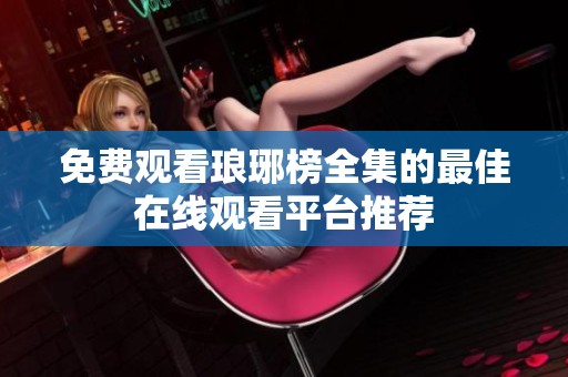免费观看琅琊榜全集的最佳在线观看平台推荐