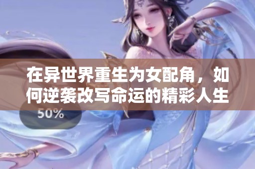 在异世界重生为女配角，如何逆袭改写命运的精彩人生