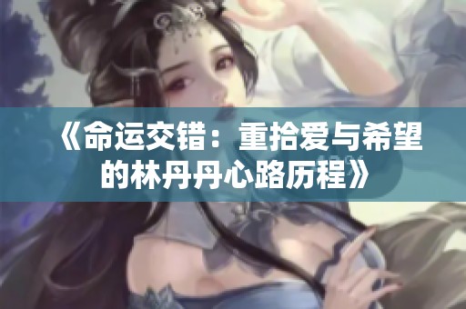 《命运交错：重拾爱与希望的林丹丹心路历程》
