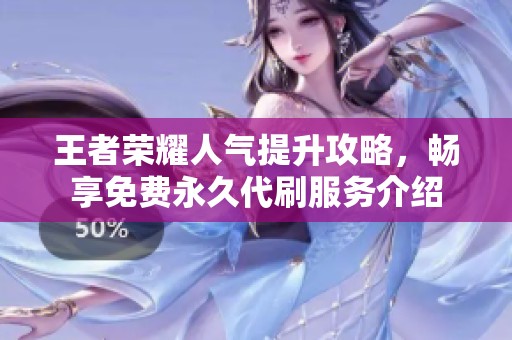 王者荣耀人气提升攻略，畅享免费永久代刷服务介绍