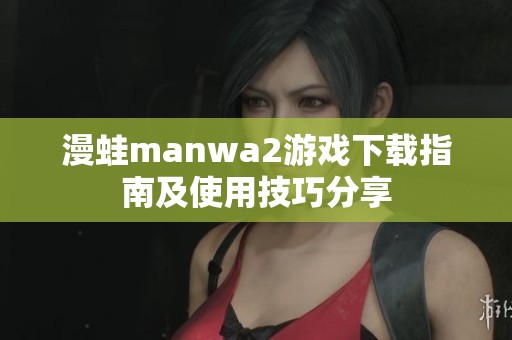漫蛙manwa2游戏下载指南及使用技巧分享