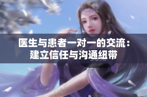 医生与患者一对一的交流：建立信任与沟通纽带