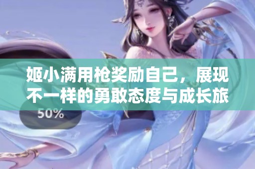姬小满用枪奖励自己，展现不一样的勇敢态度与成长旅程