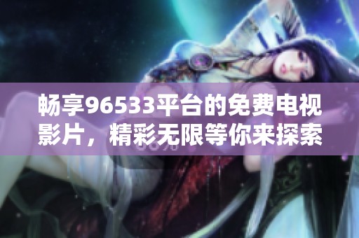 畅享96533平台的免费电视影片，精彩无限等你来探索