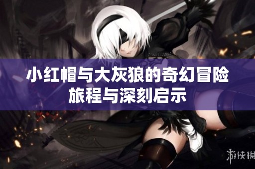 小红帽与大灰狼的奇幻冒险旅程与深刻启示