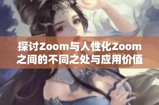 探讨Zoom与人性化Zoom之间的不同之处与应用价值