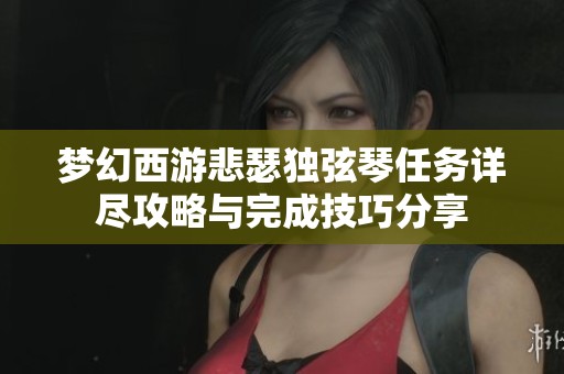 梦幻西游悲瑟独弦琴任务详尽攻略与完成技巧分享