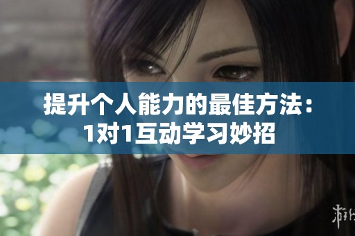 提升个人能力的最佳方法：1对1互动学习妙招