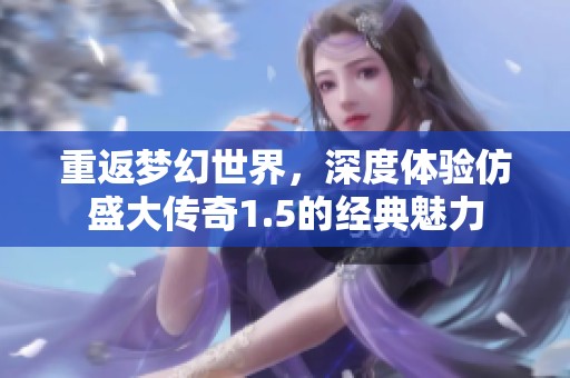 重返梦幻世界，深度体验仿盛大传奇1.5的经典魅力