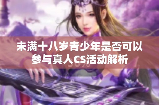未满十八岁青少年是否可以参与真人CS活动解析