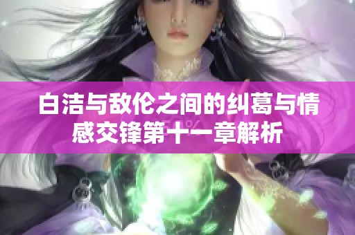 白洁与敌伦之间的纠葛与情感交锋第十一章解析
