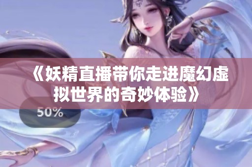 《妖精直播带你走进魔幻虚拟世界的奇妙体验》