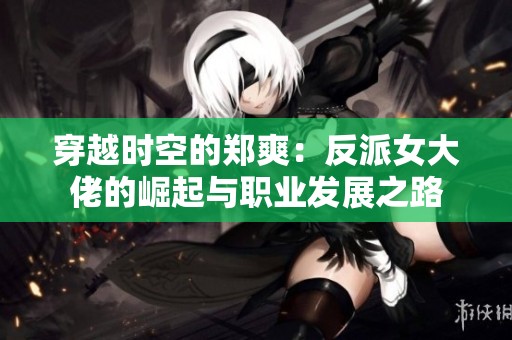 穿越时空的郑爽：反派女大佬的崛起与职业发展之路