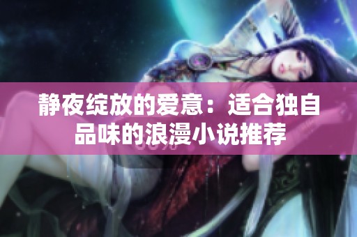 静夜绽放的爱意：适合独自品味的浪漫小说推荐