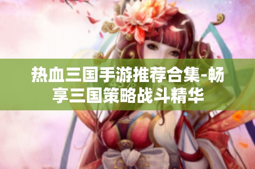热血三国手游推荐合集-畅享三国策略战斗精华