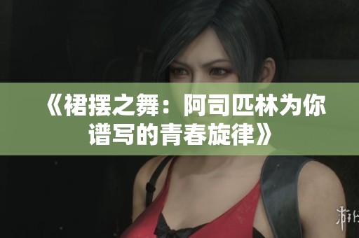 《裙摆之舞：阿司匹林为你谱写的青春旋律》