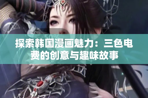 探索韩国漫画魅力：三色电费的创意与趣味故事