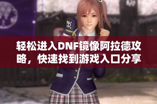 轻松进入DNF镜像阿拉德攻略，快速找到游戏入口分享