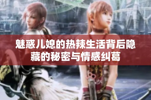 魅惑儿媳的热辣生活背后隐藏的秘密与情感纠葛