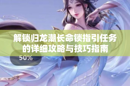 解锁归龙潮长命锁指引任务的详细攻略与技巧指南