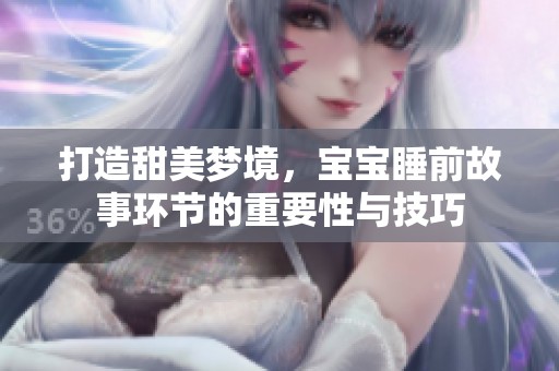 打造甜美梦境，宝宝睡前故事环节的重要性与技巧