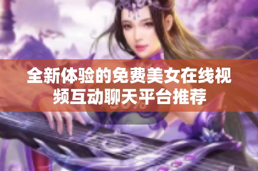 全新体验的免费美女在线视频互动聊天平台推荐