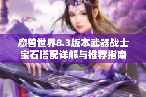 魔兽世界8.3版本武器战士宝石搭配详解与推荐指南