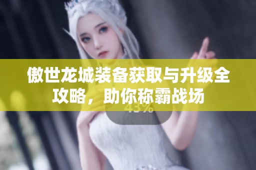 傲世龙城装备获取与升级全攻略，助你称霸战场