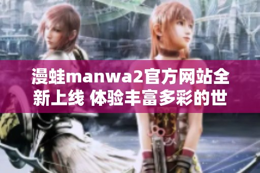 漫蛙manwa2官方网站全新上线 体验丰富多彩的世界