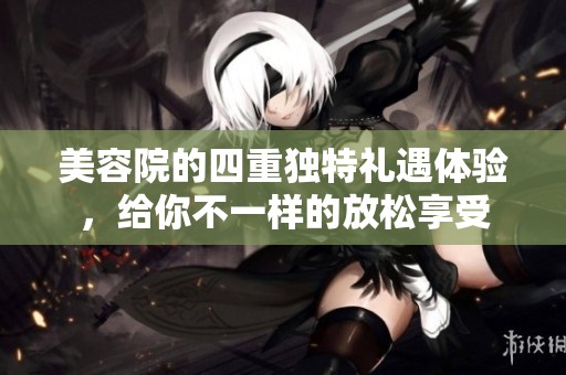 美容院的四重独特礼遇体验，给你不一样的放松享受