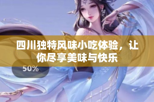 四川独特风味小吃体验，让你尽享美味与快乐